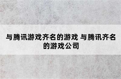 与腾讯游戏齐名的游戏 与腾讯齐名的游戏公司